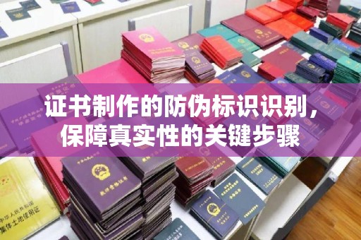 武陟证书制作的防伪标识识别，保障真实性的关键步骤
