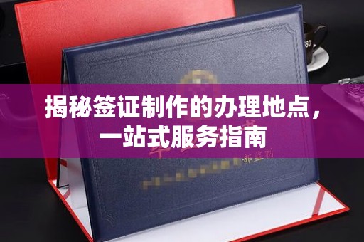 武陟揭秘签证制作的办理地点，一站式服务指南