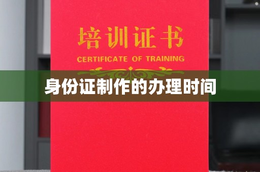 武陟身份证制作的办理时间