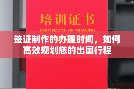 武陟签证制作的办理时间，如何高效规划您的出国行程