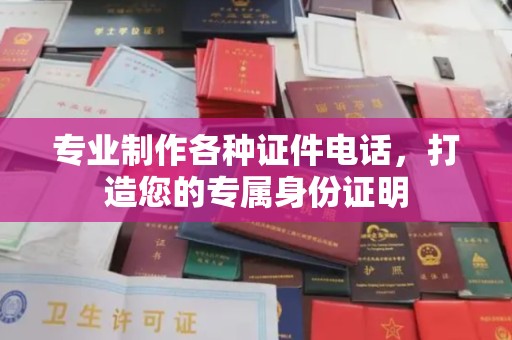 武陟专业制作各种证件电话，打造您的专属身份证明