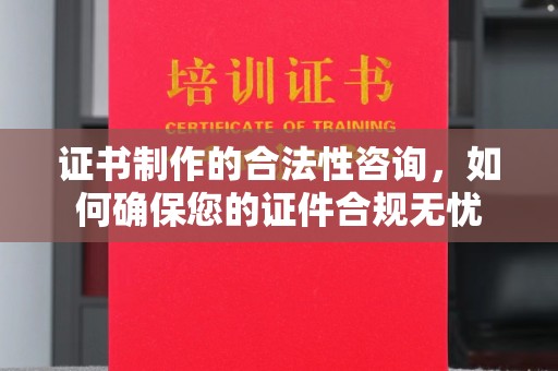 武陟证书制作的合法性咨询，如何确保您的证件合规无忧