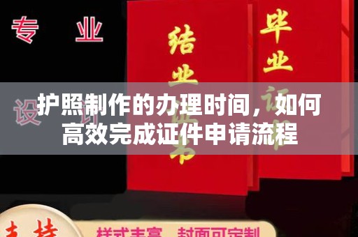 武陟护照制作的办理时间，如何高效完成证件申请流程
