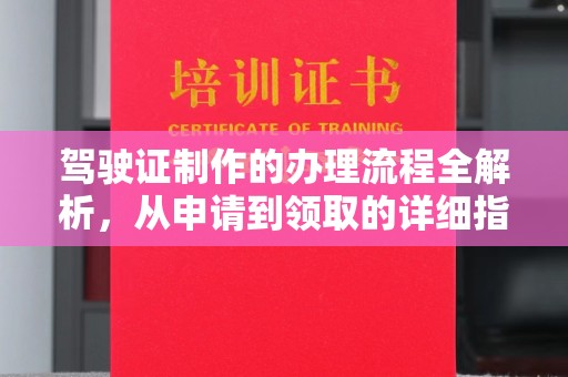 武陟驾驶证制作的办理流程全解析，从申请到领取的详细指南