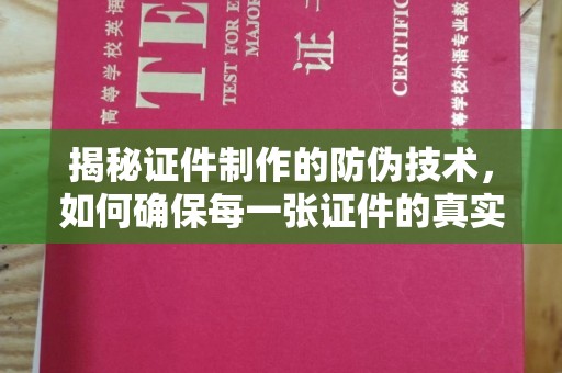 武陟揭秘证件制作的防伪技术，如何确保每一张证件的真实性