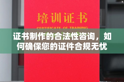 武陟证书制作的合法性咨询，如何确保您的证件合规无忧