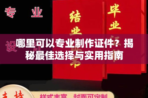 武陟哪里可以专业制作证件？揭秘最佳选择与实用指南