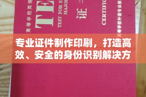 武陟专业证件制作印刷，打造高效、安全的身份识别解决方案