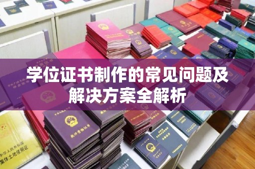 武陟学位证书制作的常见问题及解决方案全解析