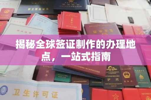 武陟揭秘全球签证制作的办理地点，一站式指南