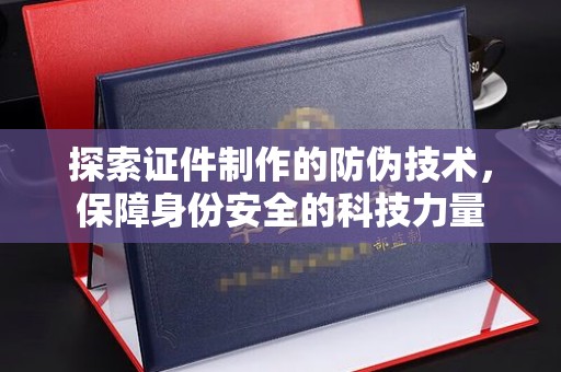 武陟探索证件制作的防伪技术，保障身份安全的科技力量