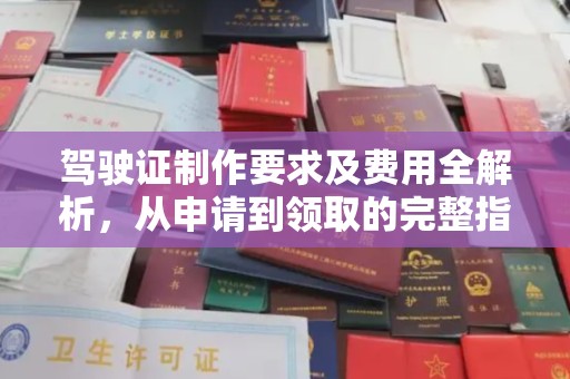 武陟驾驶证制作要求及费用全解析，从申请到领取的完整指南