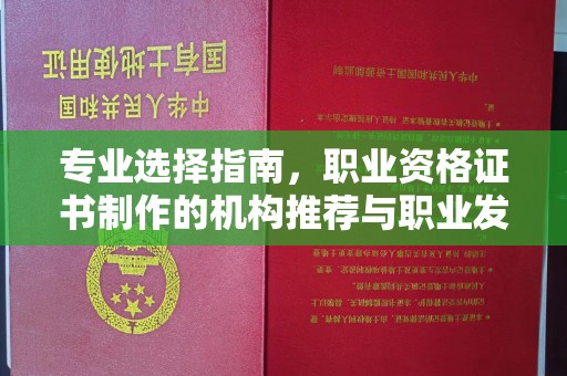 武陟专业选择指南，职业资格证书制作的机构推荐与职业发展