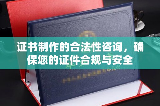 武陟证书制作的合法性咨询，确保您的证件合规与安全