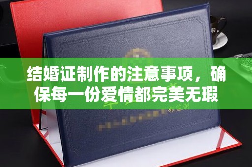 武陟结婚证制作的注意事项，确保每一份爱情都完美无瑕