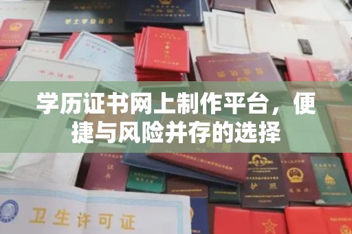 武陟学历证书网上制作平台，便捷与风险并存的选择