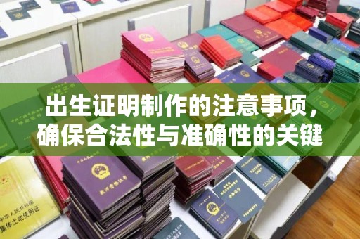 武陟出生证明制作的注意事项，确保合法性与准确性的关键步骤