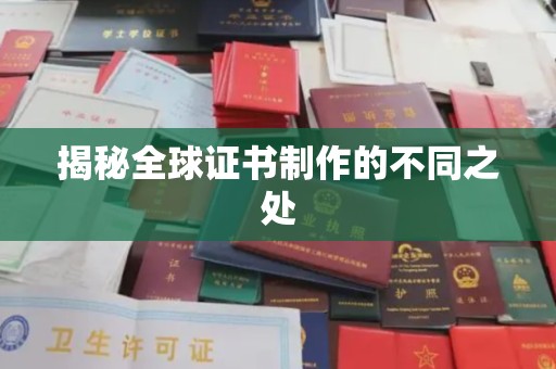 武陟揭秘全球证书制作的不同之处