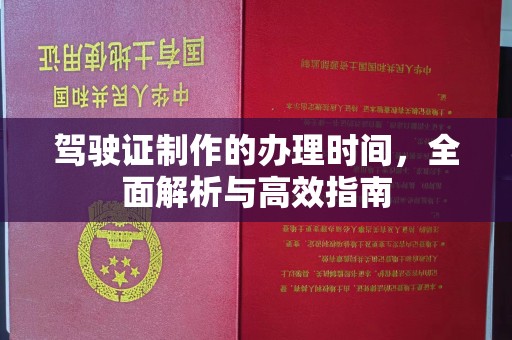 武陟驾驶证制作的办理时间，全面解析与高效指南