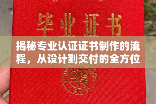 武陟揭秘专业认证证书制作的流程，从设计到交付的全方位指南