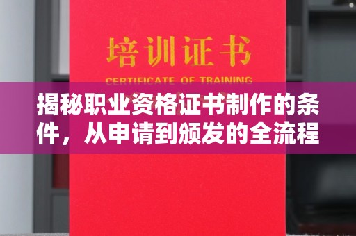 武陟揭秘职业资格证书制作的条件，从申请到颁发的全流程解析