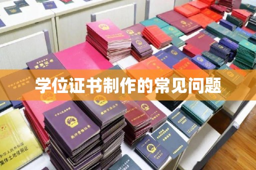 武陟学位证书制作的常见问题