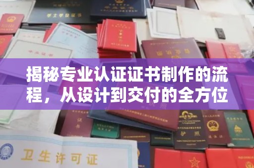 武陟揭秘专业认证证书制作的流程，从设计到交付的全方位指南